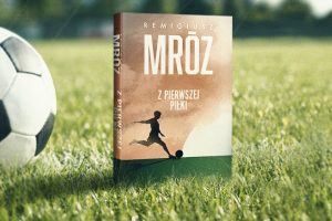 Remigiusz Mróz "Z pierwszej piłki" powieść futbolowa
