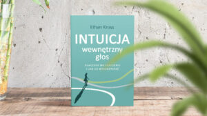 Intuicja. Wewnętrzny głos - dlaczego ma znaczenie i jak go wykorzystać