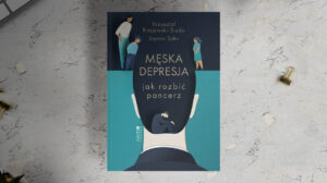 Męska depresja. Jak rozbić pancerz