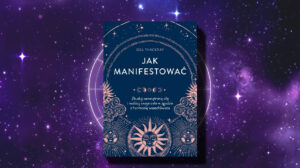 Jak manifestować. Zbuduj wewnętrzną siłę i realizuj swoje cele w zgodzie z harmonią wszechświata