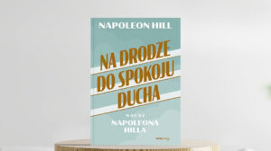 Na drodze do spokoju ducha. Nauki Napoleona Hilla